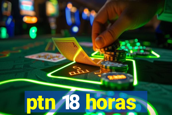 ptn 18 horas